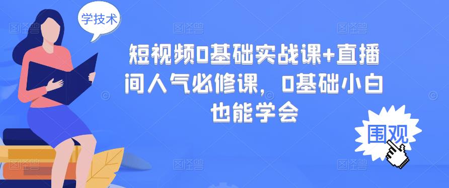 短视频0基础实战课+直播间人气必修课，0基础小白也能学会-项目收录网