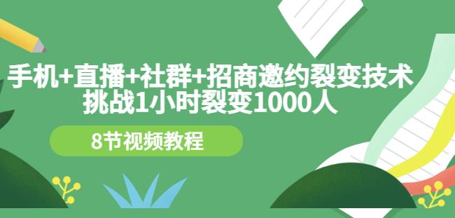 手机+直播+社群+招商邀约裂变技术：挑战1小时裂变1000人（8节视频教程）-项目收录网