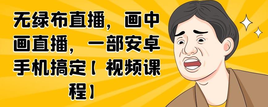 无绿布直播，画中画直播，一部安卓手机搞定【视频课程】-啦啦收录网