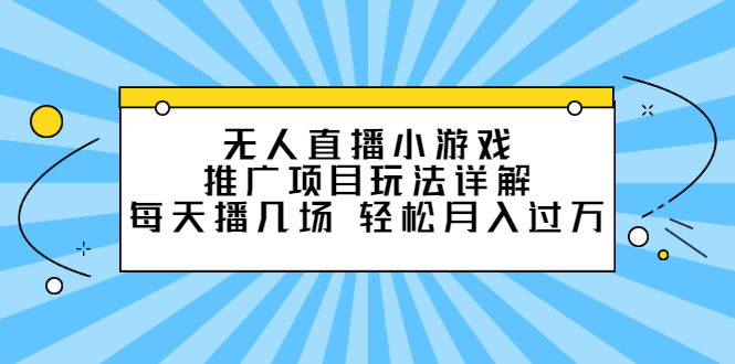 无人直播小游戏推广项目玩法详解【视频课程】-项目收录网