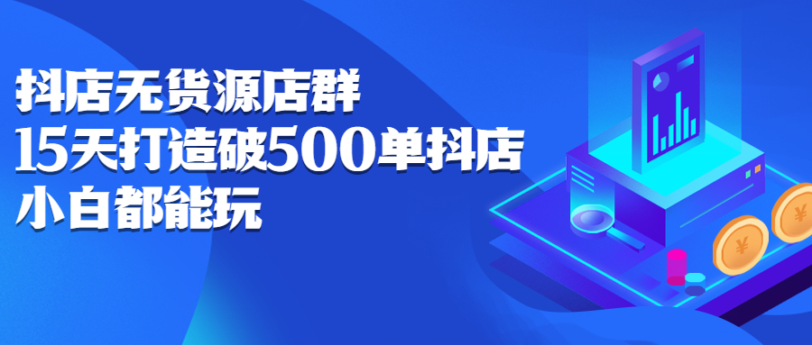 抖店无货源店群，15天打造破500单抖店无货源店群玩法-项目收录网