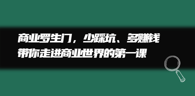 商业罗生门，少踩坑、多赚钱带你走进商业世界的第一课-项目收录网