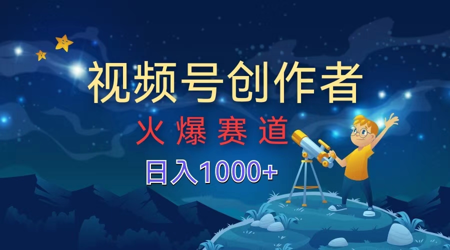 视频号创作者，火爆赛道，日入1000+-项目收录网