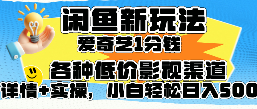 闲鱼新玩法，爱奇艺会员1分钱及各种低价影视渠道，小白轻松日入500+-项目收录网