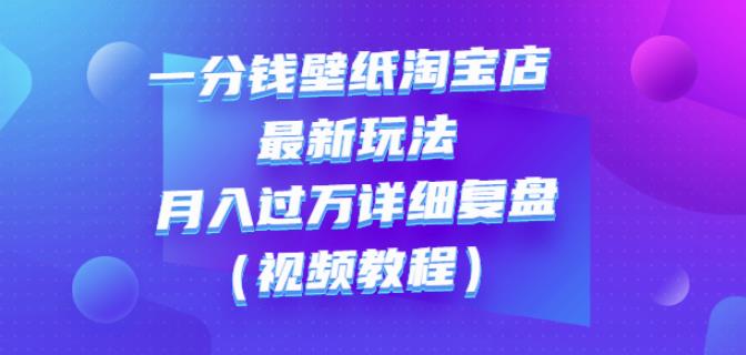 一分钱壁纸淘宝店最新玩法：月入过万详细复盘（视频教程）-项目收录网