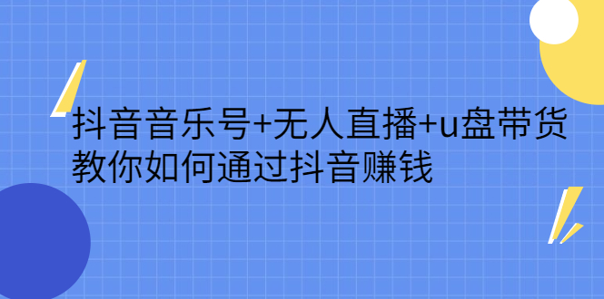 抖音音乐号+无人直播+u盘带货，教你如何通过抖音赚钱-项目收录网