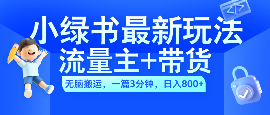 2024小绿书流量主+带货最新玩法，AI无脑搬运，一篇图文3分钟，日入800+-啦啦收录网