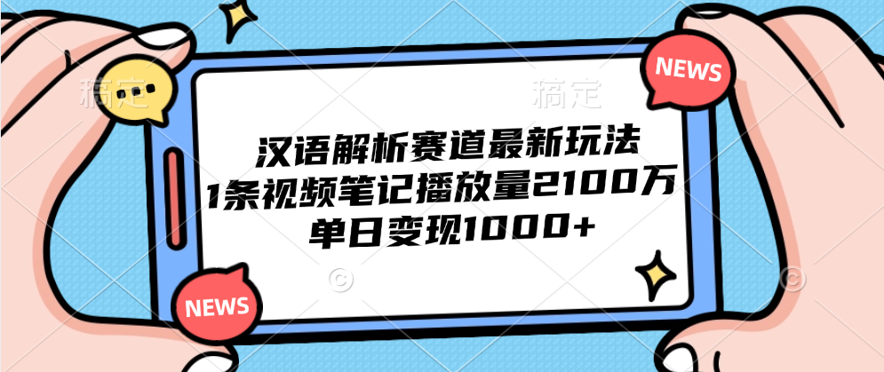 汉语解析赛道最新玩法，1条视频笔记播放量2100万，单日变现1000+-项目收录网