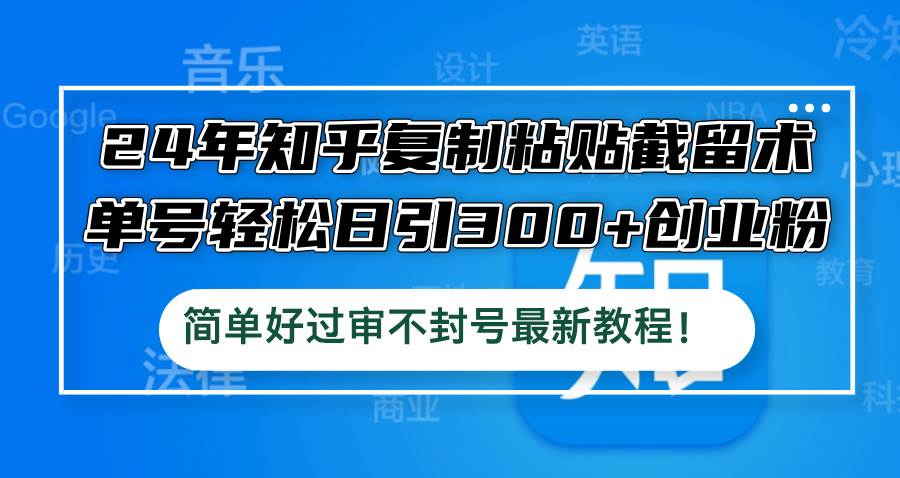 24年知乎复制粘贴截留术，单号轻松日引300+创业粉，简单好过审不封号最…-项目收录网