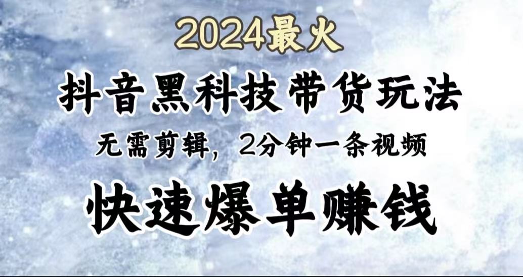 2024最火，抖音黑科技带货玩法，无需剪辑基础，2分钟一条作品，快速爆单-项目收录网