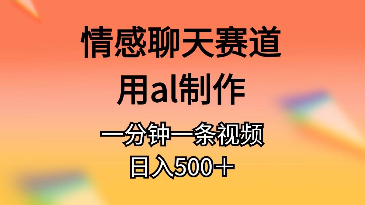 情感聊天赛道用al制作一分钟一条原创视频日入500＋-啦啦收录网