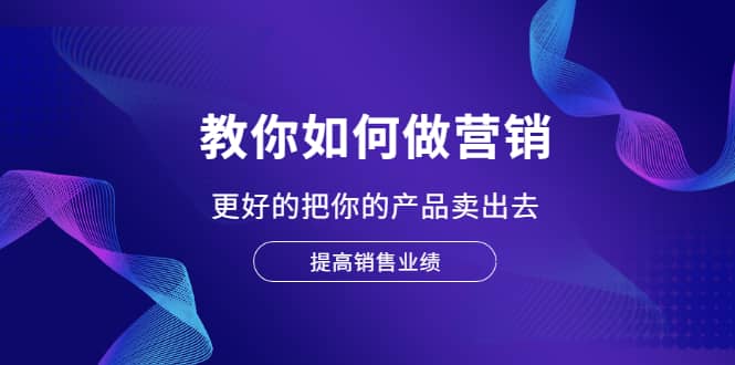 教你如何做营销，更好的把你的产品卖出去 提高销售业绩-啦啦收录网