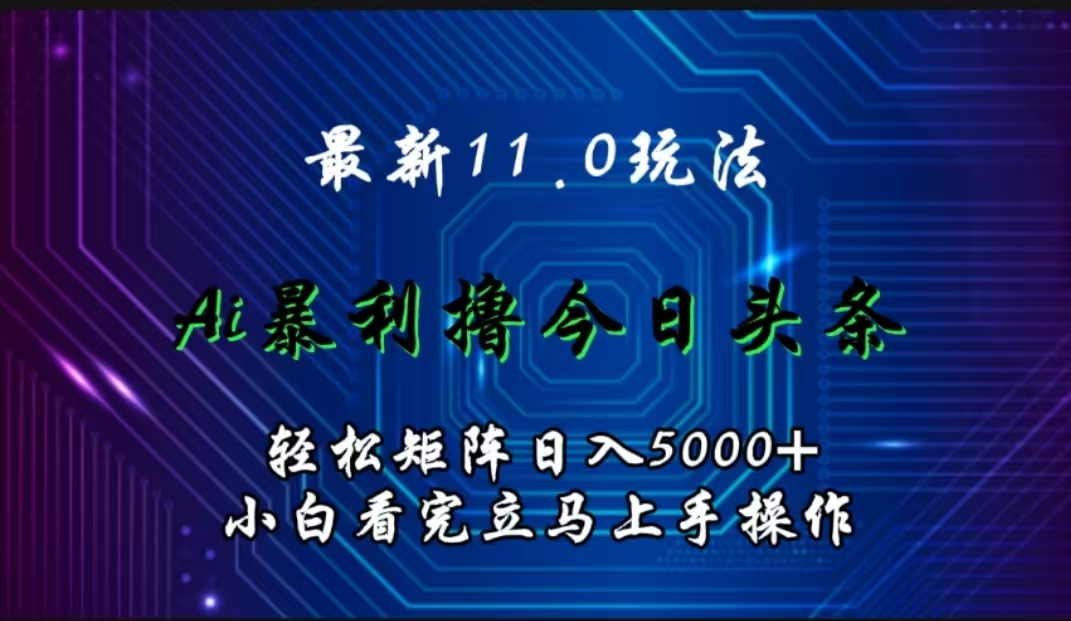 最新11.0玩法 AI辅助撸今日头条轻松实现矩阵日入5000+小白看完即可上手矩阵操作-啦啦收录网