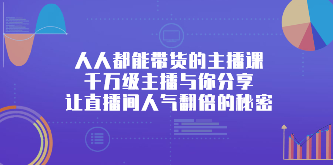 人人都能带货的主播课，让直播间人气翻倍的秘密-项目收录网