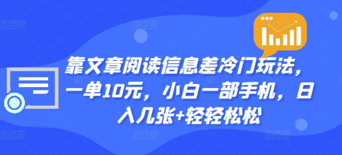 靠文章阅读信息差冷门玩法，一单十元，轻松做到日入2000+-项目收录网