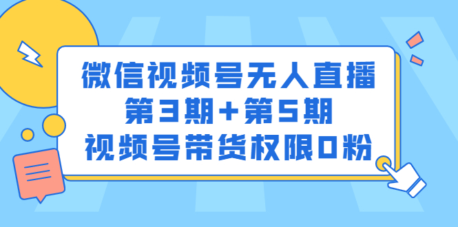 微信视频号无人直播第3期+第5期，视频号带货权限0粉价值1180元-项目收录网