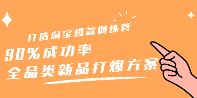 打造淘宝爆款训练营，90%成功率：全品类新品打爆方案-项目收录网