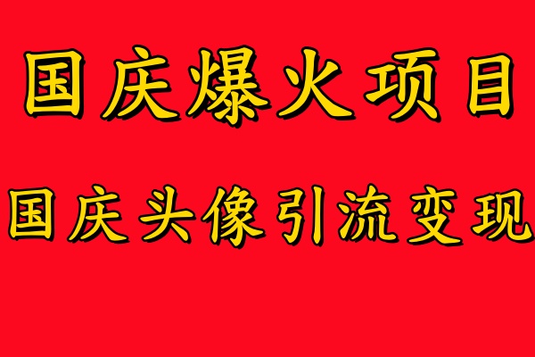 国庆爆火风口项目——国庆头像引流变现，零门槛高收益，小白也能起飞-项目收录网