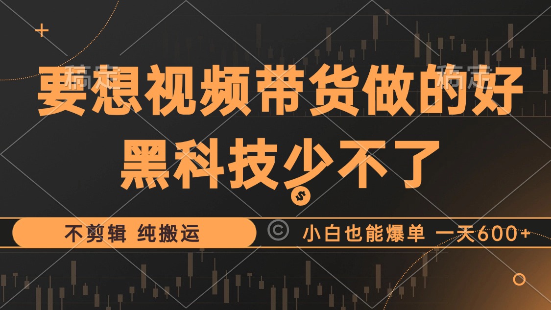 抖音视频带货最暴力玩法，利用黑科技纯搬运，一刀不剪，小白也能爆单，一天600+-啦啦收录网