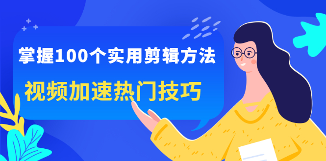 掌握100个实用剪辑方法，让你的视频加速热门，价值999元-项目收录网