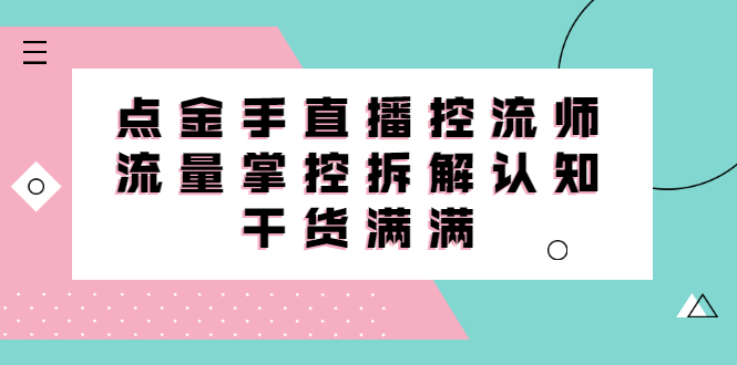 直播控流师线上课，流量掌控拆解认知，干货满满-项目收录网