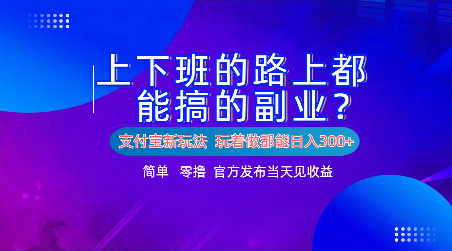 支付宝新项目！上下班的路上都能搞米的副业！简单日入300+-项目收录网