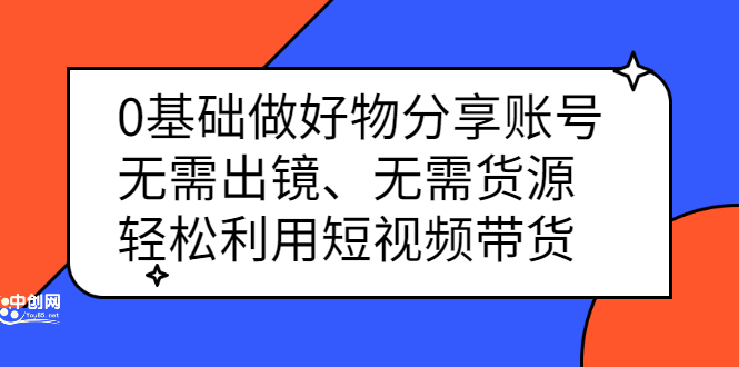 0基础做好物分享账号：无需出镜、无需货源，轻松利用短视频带货-项目收录网