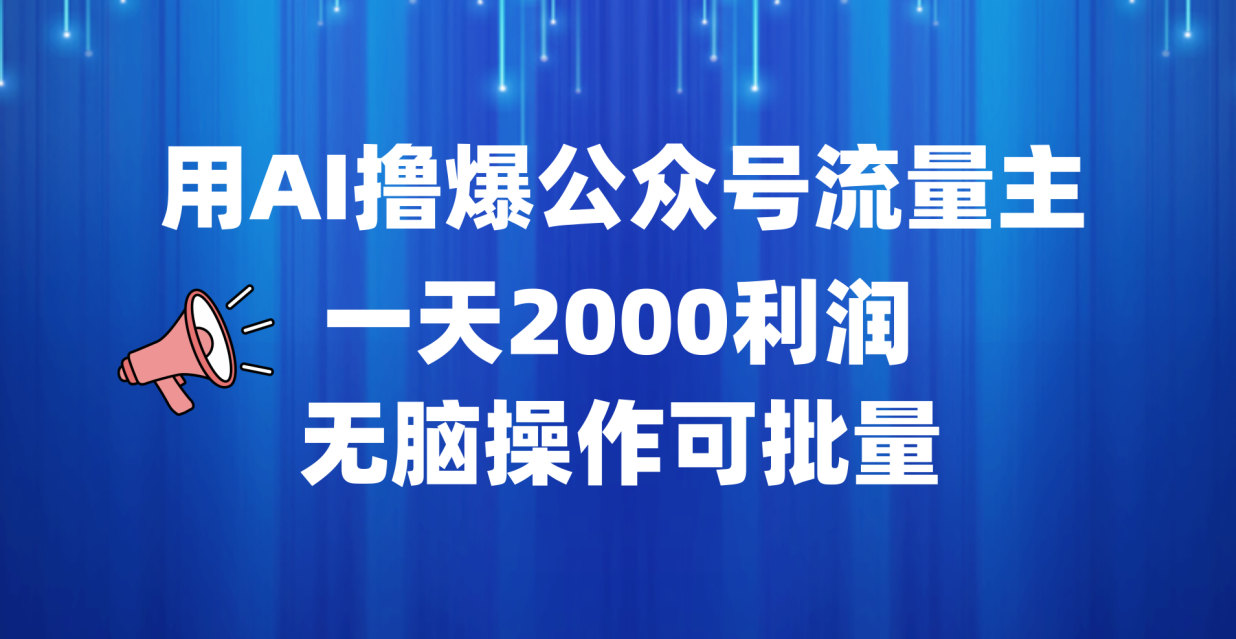 用AI撸爆公众号流量主，一天2000利润，无脑操作可批量-项目收录网