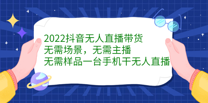 2022抖音无人直播带货，无需场景，无需主播，无需样品一台手机干无人直播-项目收录网