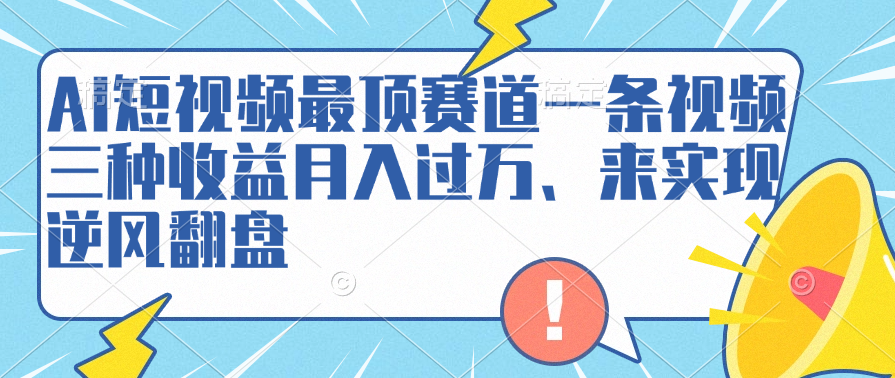 AI短视频最顶赛道，一条视频三种收益月入过万、来实现逆风翻盘-项目收录网