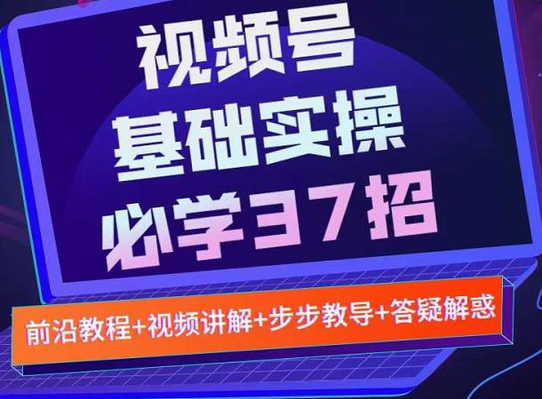 视频号实战基础必学37招，每个步骤都有具体操作流程，简单易懂好操作-项目收录网