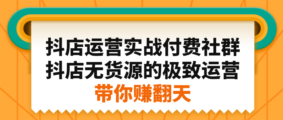 抖店运营实战付费社群，抖店无货源的极致运营带你赚翻天-项目收录网