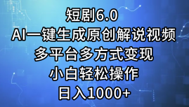 一键生成原创解说视频I，短剧6.0 AI，小白轻松操作，日入1000+，多平台多方式变现-项目收录网