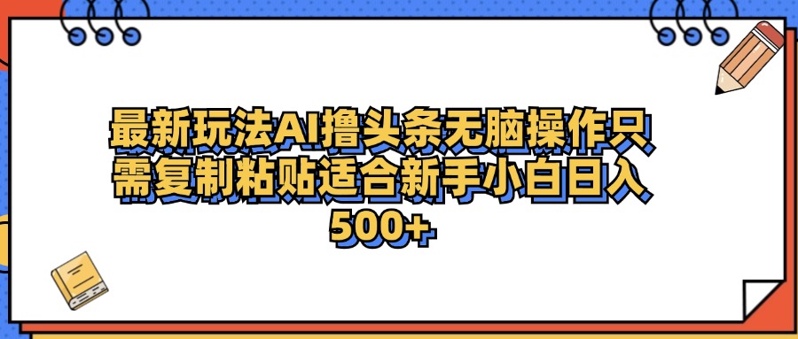 最新AI头条撸收益，日入500＋  只需无脑粘贴复制-项目收录网