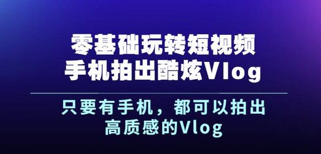 杨精坤零基础玩转短视频手机拍出酷炫Vlog，只要有手机就可以拍出高质感的Vlog-项目收录网