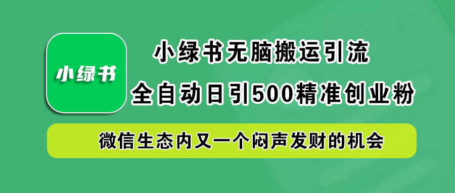 小绿书小白无脑搬运引流，全自动日引500精准创业粉，微信生态内又一个闷声发财的机会-项目收录网