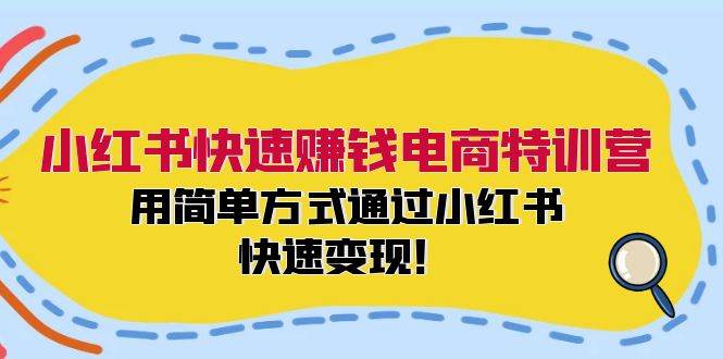 小红书快速赚钱电商特训营：用简单方式通过小红书快速变现！-项目收录网