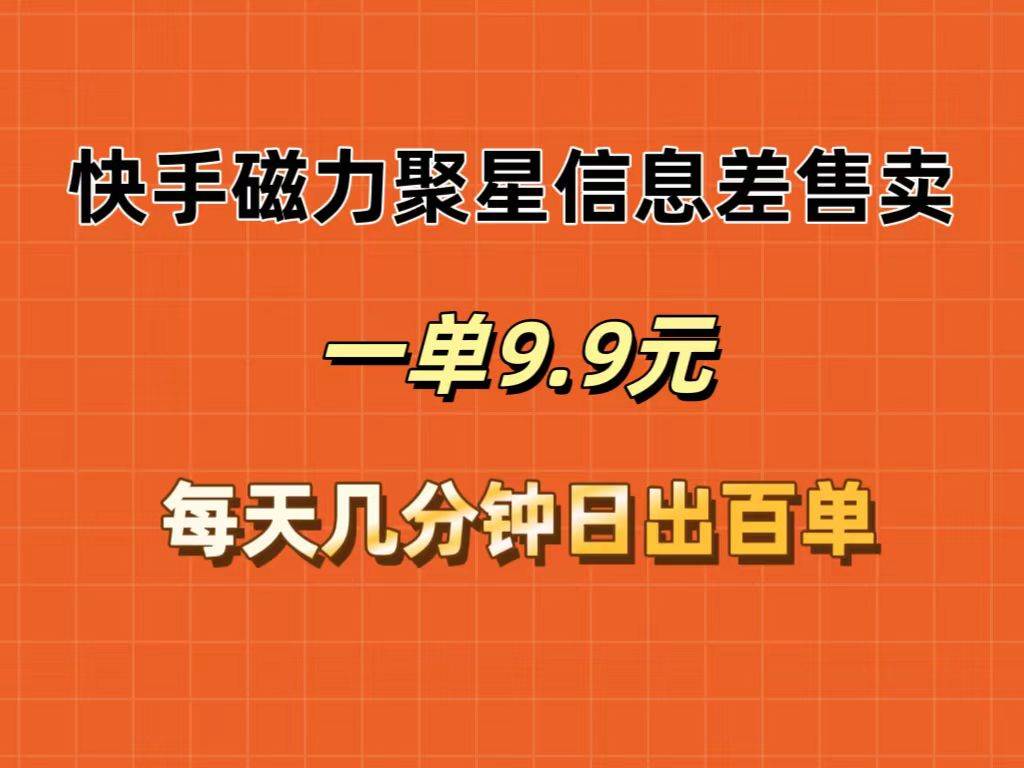 快手磁力聚星信息差售卖，一单9.9.每天几分钟，日出百单-项目收录网