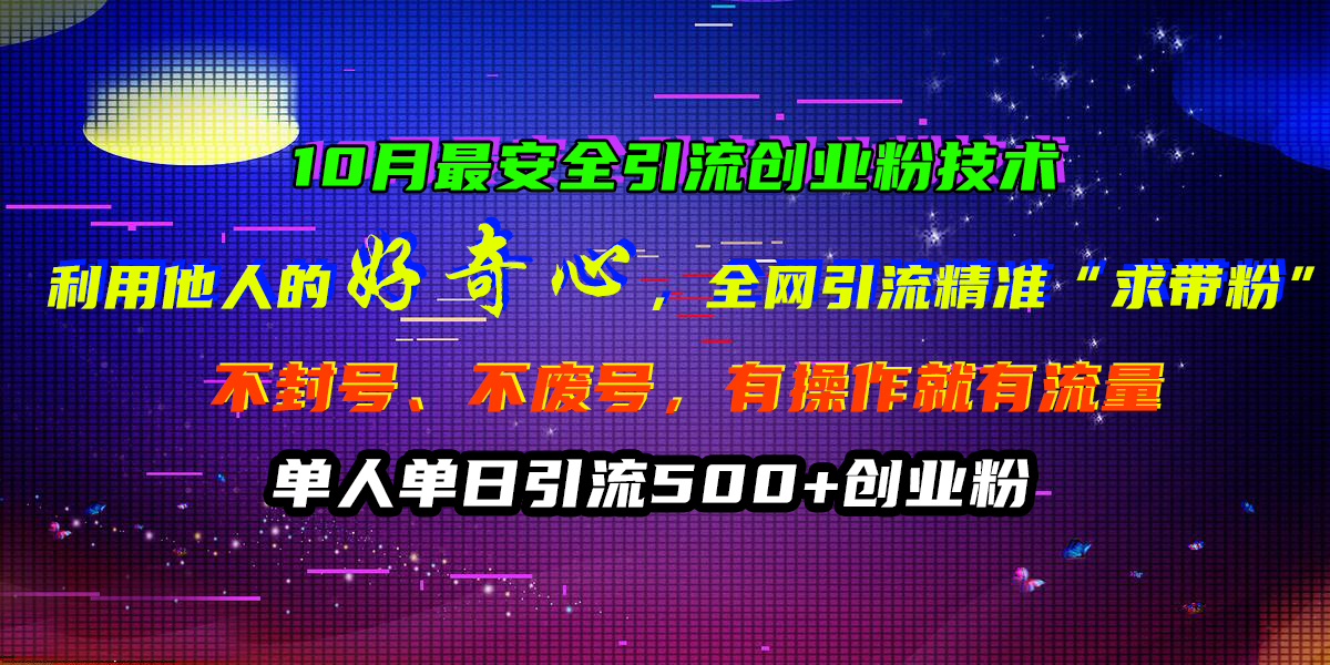 10月最安全引流创业粉技术，利用他人的好奇心，全网引流精准“求带粉”，不封号、不废号，有操作就有流量，单人单日引流500+创业粉-项目收录网