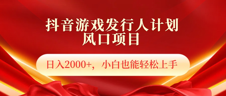 抖音游戏发行人风口项目，日入2000+，小白也可以轻松上手-项目收录网