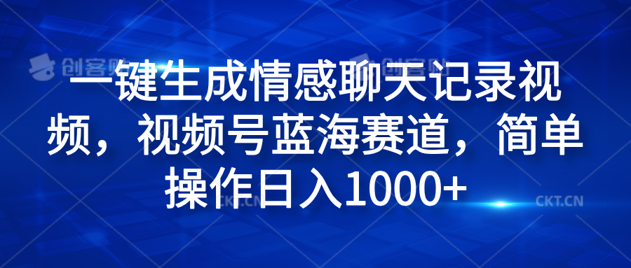 一键生成情感聊天记录视频，视频号蓝海赛道，简单操作日入1000+-项目收录网