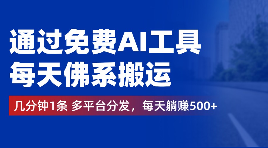 通过免费AI工具，每天佛系搬运，几分钟1条多平台分发。每天躺赚500+-项目收录网