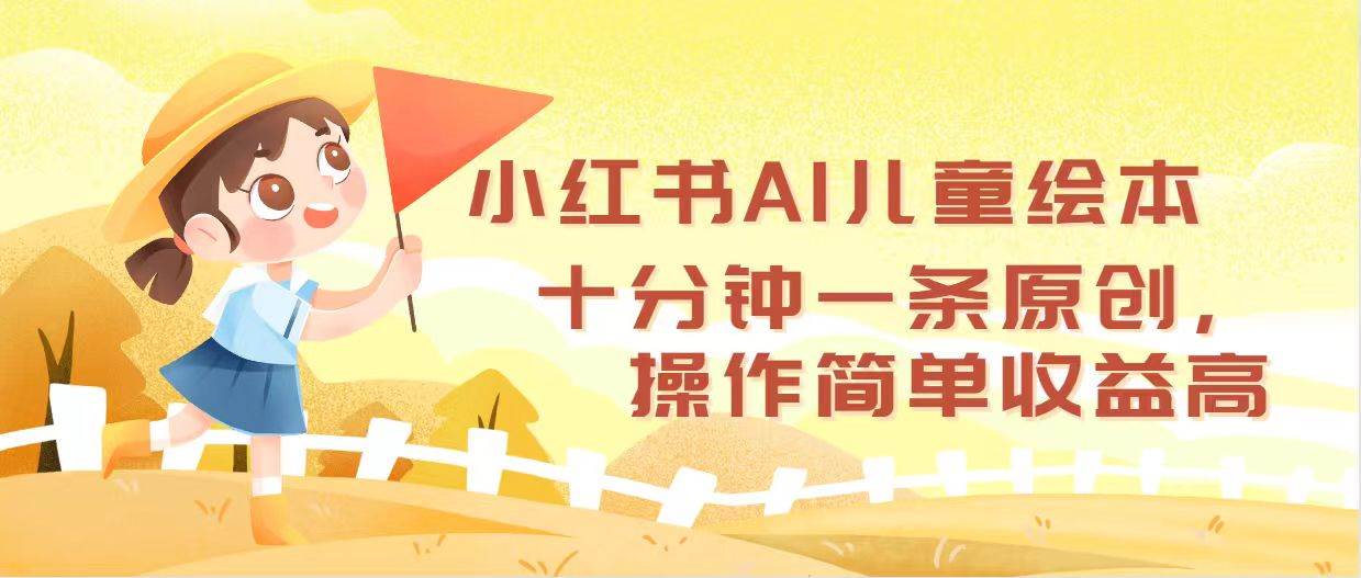 小红书AI儿童绘本，十分钟一条原创，操作简单收益高-项目收录网