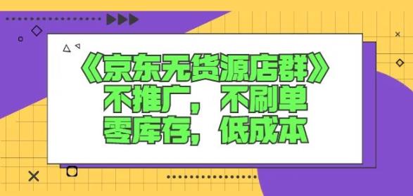 诺思星商学院京东无货源店群课：不推广，不刷单，零库存，低成本-项目收录网