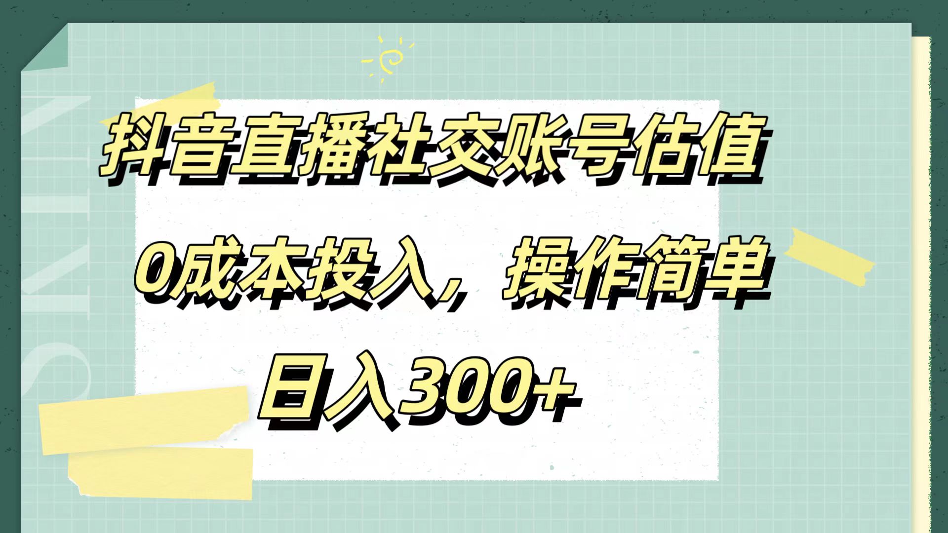 抖音直播社交账号估值，0成本投入，操作简单，日入300+-项目收录网