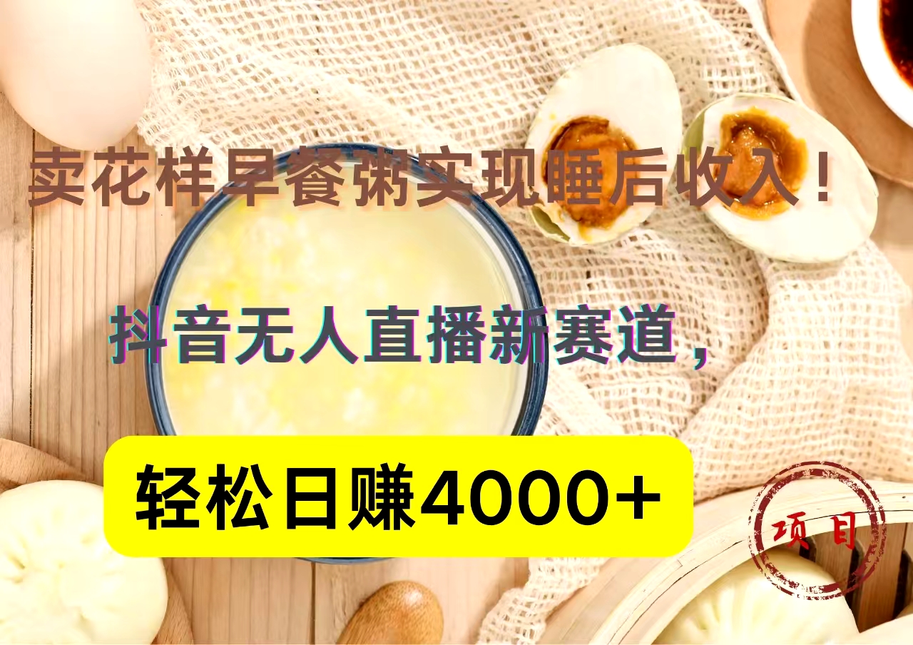 抖音卖花样早餐粥直播新赛道，轻松日赚4000+实现睡后收入！-啦啦收录网