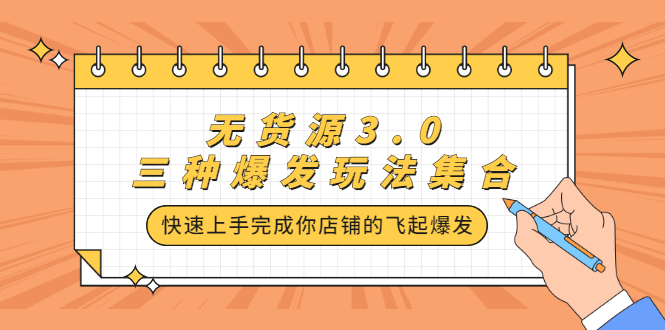 无货源3.0三种爆发玩法集合，快速‬‬上手完成你店铺的飞起‬‬爆发-项目收录网