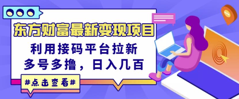 东方财富最新变现项目，利用接码平台拉新，多号多撸，日入几百无压力-项目收录网