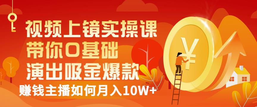 视频上镜实操课：带你0基础演出吸金爆款，赚钱主播如何月入10W+-项目收录网