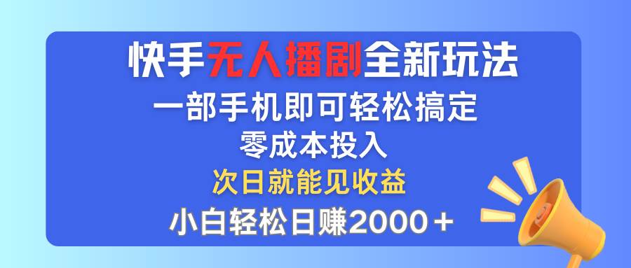 快手无人播剧全新玩法，一部手机就可以轻松搞定，零成本投入，小白轻松…-项目收录网